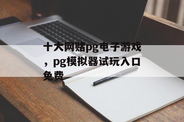 十大网赌pg电子游戏，pg模拟器试玩入口免费