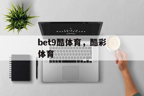 bet9酷体育，酷彩体育