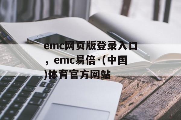 emc网页版登录入口，emc易倍·(中国)体育官方网站