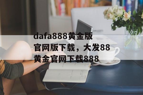 dafa888黄金版官网版下载，大发88黄金官网下载888