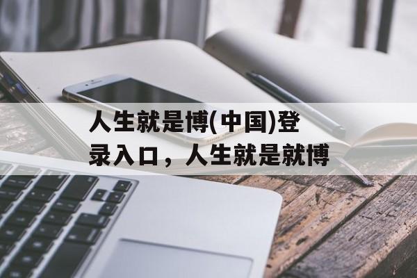 人生就是博(中国)登录入口，人生就是就博