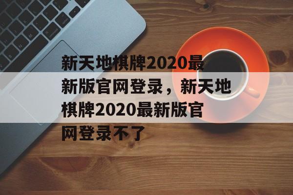 新天地棋牌2020最新版官网登录，新天地棋牌2020最新版官网登录不了