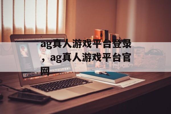 ag真人游戏平台登录，ag真人游戏平台官网