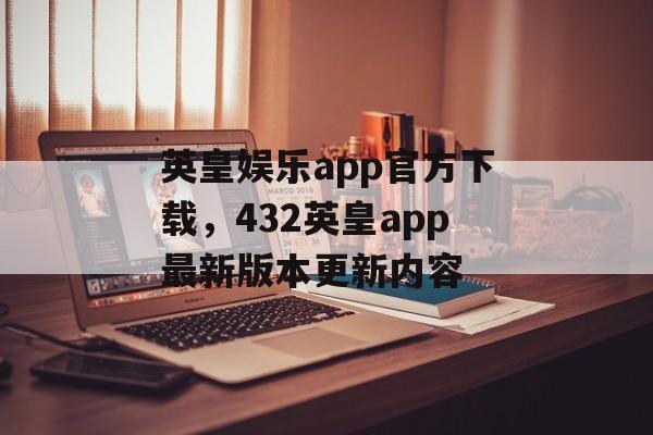 英皇娱乐app官方下载，432英皇app最新版本更新内容