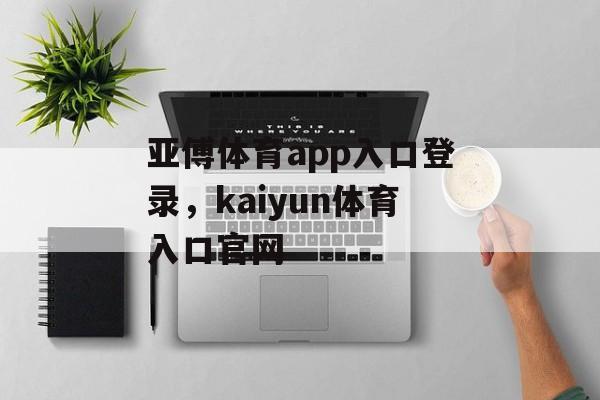 亚傅体育app入口登录，kaiyun体育入口官网