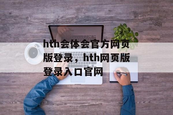 hth会体会官方网页版登录，hth网页版登录入口官网