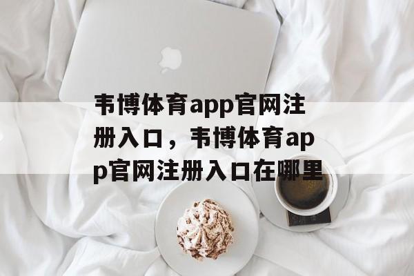 韦博体育app官网注册入口，韦博体育app官网注册入口在哪里