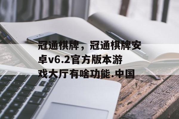 冠通棋牌，冠通棋牌安卓v6.2官方版本游戏大厅有啥功能.中国