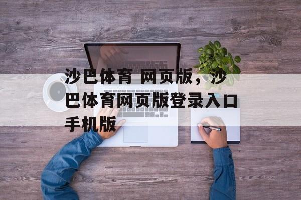 沙巴体育 网页版，沙巴体育网页版登录入口手机版