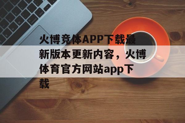 火博竞体APP下载最新版本更新内容，火博体育官方网站app下载