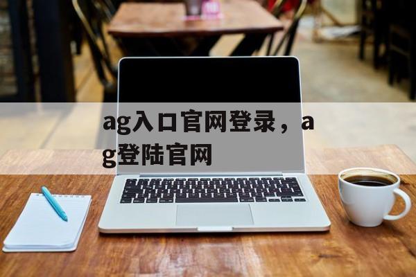 ag入口官网登录，ag登陆官网