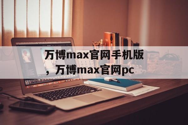 万博max官网手机版，万博max官网pc