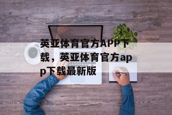 英亚体育官方APP下载，英亚体育官方app下载最新版