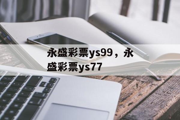 永盛彩票ys99，永盛彩票ys77