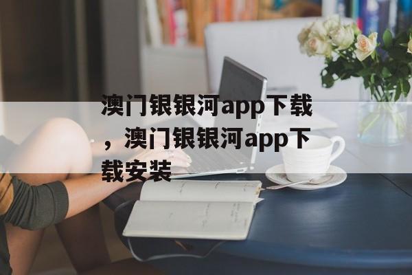 澳门银银河app下载，澳门银银河app下载安装