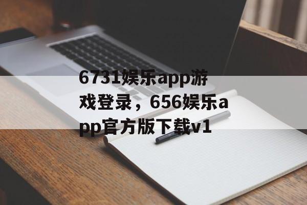 6731娱乐app游戏登录，656娱乐app官方版下载v1