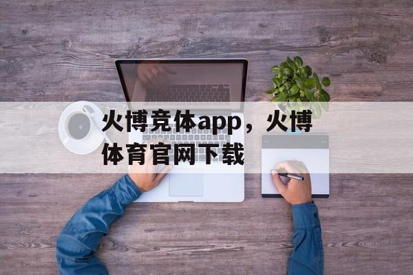 火博竞体app，火博体育官网下载