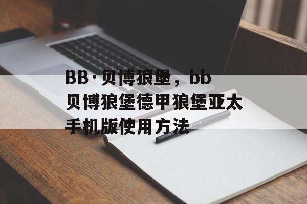 BB·贝博狼堡，bb贝博狼堡德甲狼堡亚太手机版使用方法