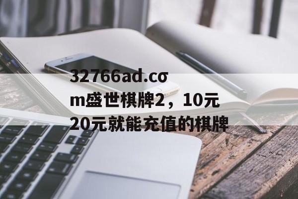 32766ad.cσm盛世棋牌2，10元20元就能充值的棋牌