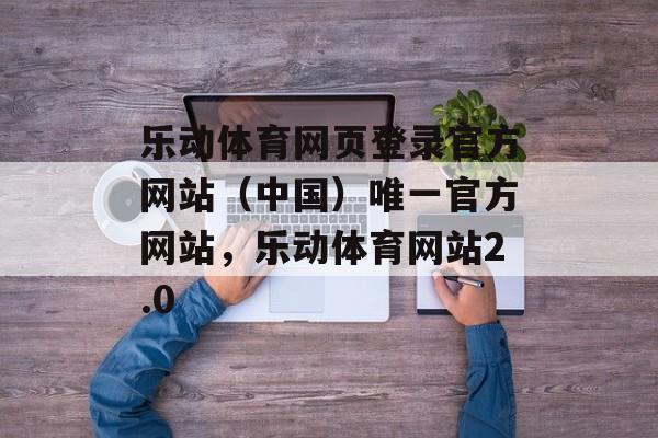 乐动体育网页登录官方网站（中国）唯一官方网站，乐动体育网站2.0