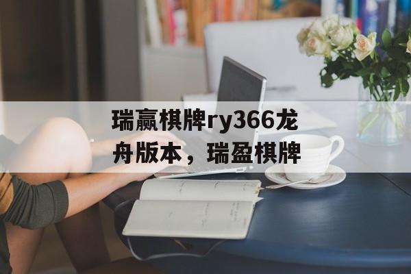 瑞赢棋牌ry366龙舟版本，瑞盈棋牌