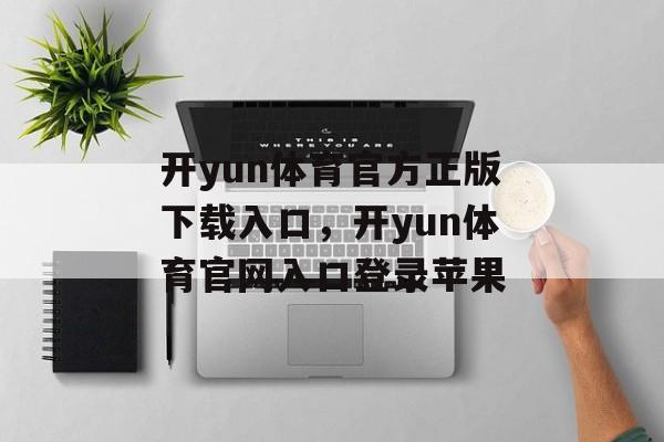 开yun体育官方正版下载入口，开yun体育官网入口登录苹果