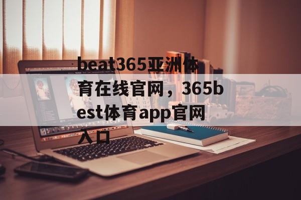 beat365亚洲体育在线官网，365best体育app官网入口