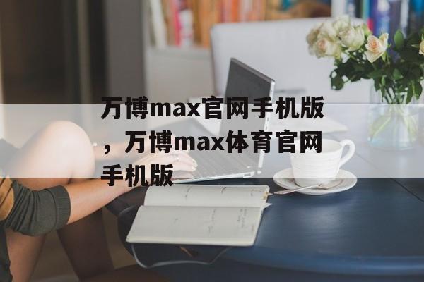 万博max官网手机版，万博max体育官网手机版