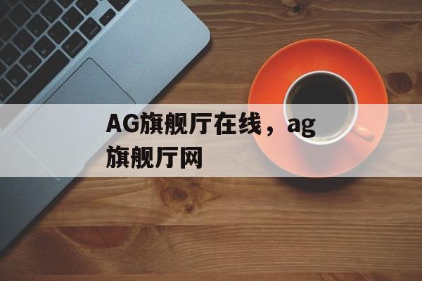 AG旗舰厅在线，ag旗舰厅网