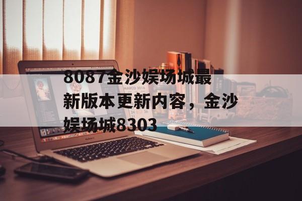 8087金沙娱场城最新版本更新内容，金沙娱场城8303