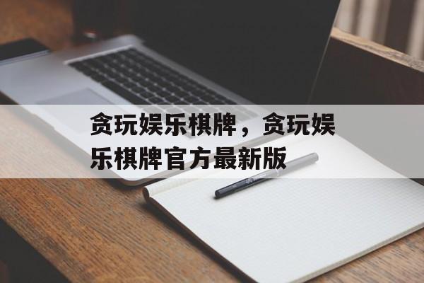 贪玩娱乐棋牌，贪玩娱乐棋牌官方最新版