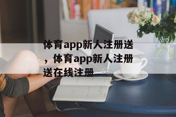 体育app新人注册送，体育app新人注册送在线注册