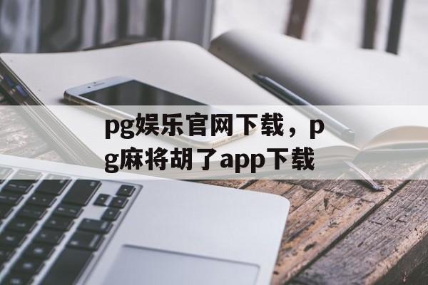 pg娱乐官网下载，pg麻将胡了app下载