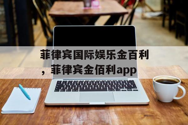 菲律宾国际娱乐金百利，菲律宾金佰利app