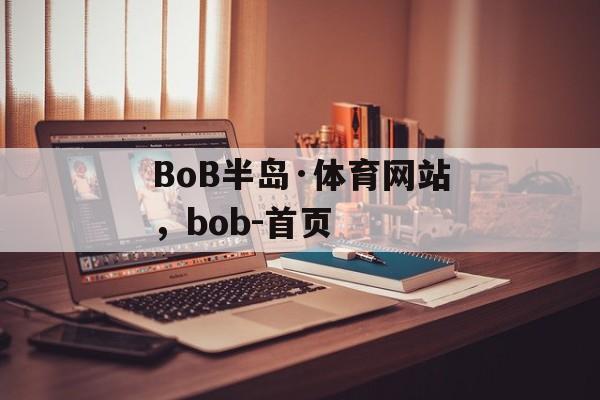 BoB半岛·体育网站，bob-首页