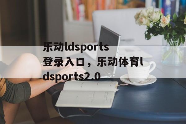 乐动ldsports登录入口，乐动体育ldsports2.0