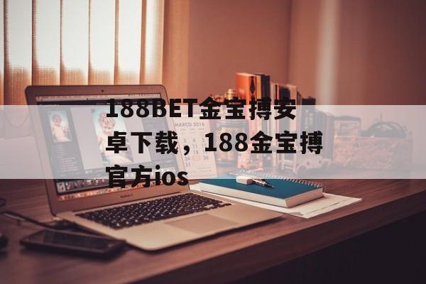 188BET金宝搏安卓下载，188金宝搏官方ios