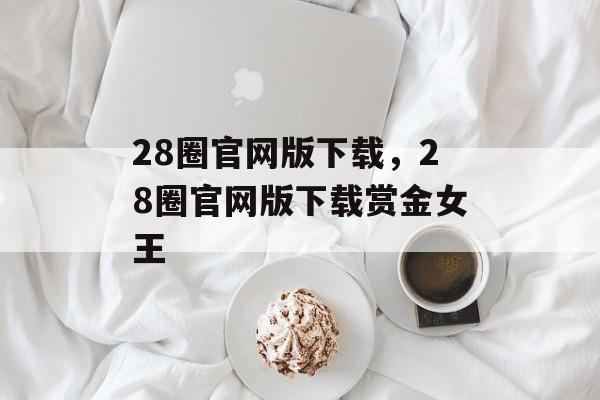 28圈官网版下载，28圈官网版下载赏金女王