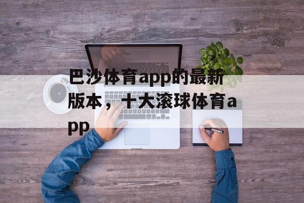 巴沙体育app的最新版本，十大滚球体育app