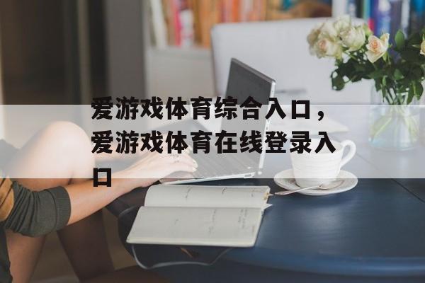 爱游戏体育综合入口，爱游戏体育在线登录入口