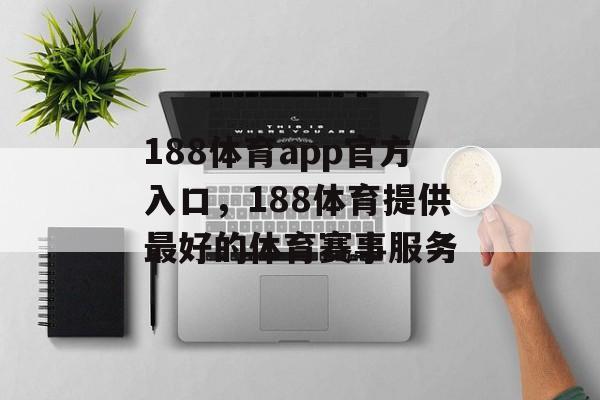 188体育app官方入口，188体育提供最好的体育赛事服务