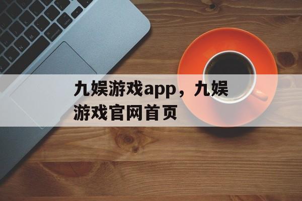 九娱游戏app，九娱游戏官网首页