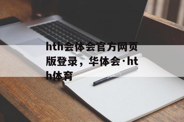 hth会体会官方网页版登录，华体会·hth体育