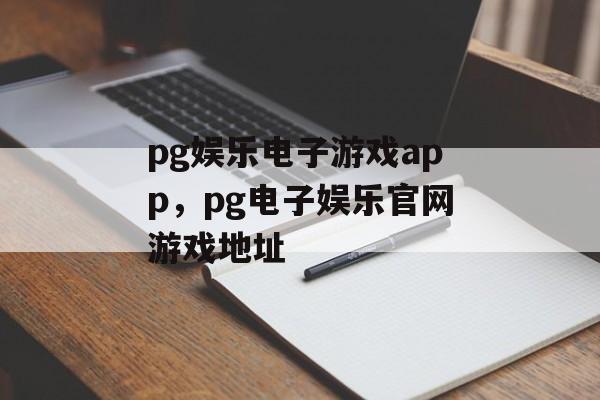 pg娱乐电子游戏app，pg电子娱乐官网游戏地址