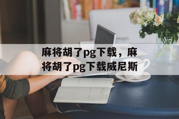 麻将胡了pg下载，麻将胡了pg下载威尼斯