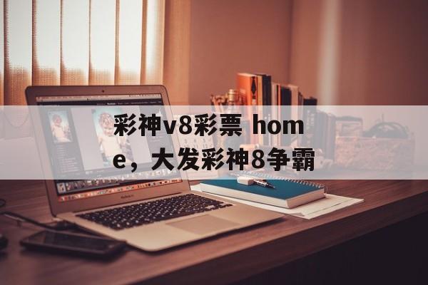 彩神v8彩票 home，大发彩神8争霸