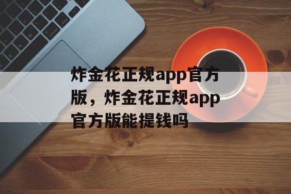 炸金花正规app官方版，炸金花正规app官方版能提钱吗