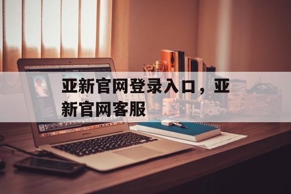 亚新官网登录入口，亚新官网客服