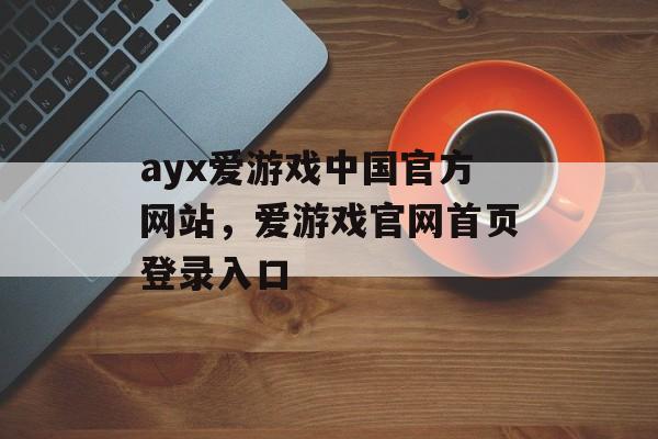 ayx爱游戏中国官方网站，爱游戏官网首页登录入口