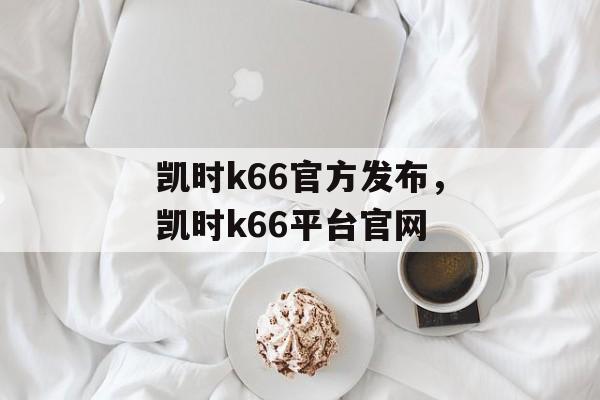 凯时k66官方发布，凯时k66平台官网